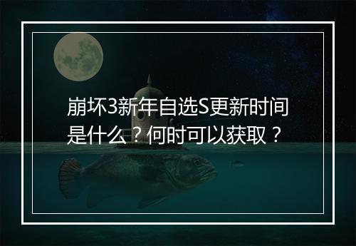 崩坏3新年自选S更新时间是什么？何时可以获取？
