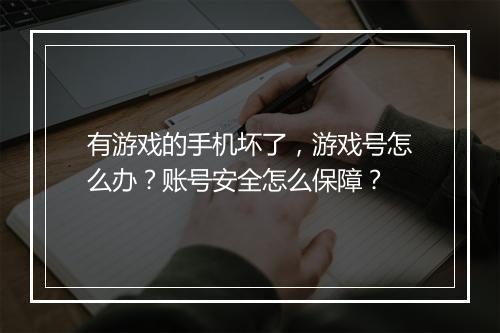 有游戏的手机坏了，游戏号怎么办？账号安全怎么保障？
