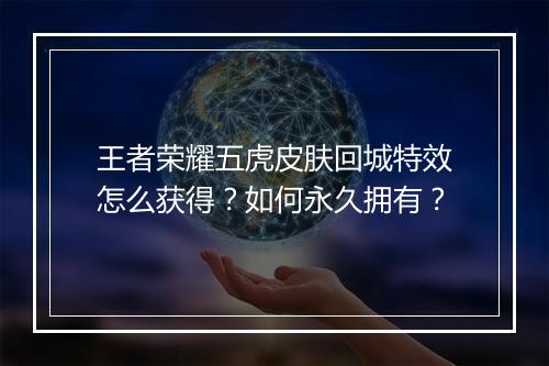 王者荣耀五虎皮肤回城特效怎么获得？如何永久拥有？