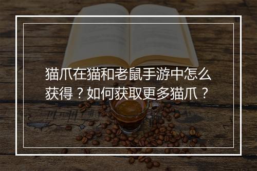 猫爪在猫和老鼠手游中怎么获得？如何获取更多猫爪？