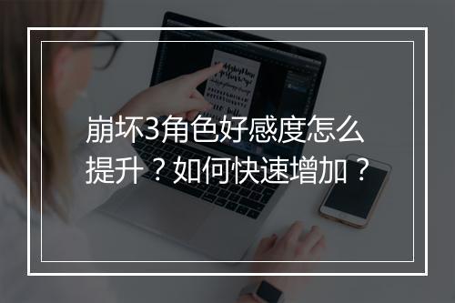 崩坏3角色好感度怎么提升？如何快速增加？
