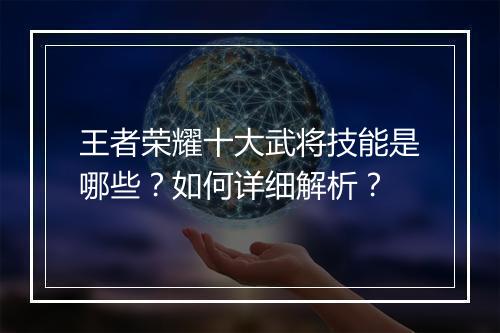 王者荣耀十大武将技能是哪些？如何详细解析？