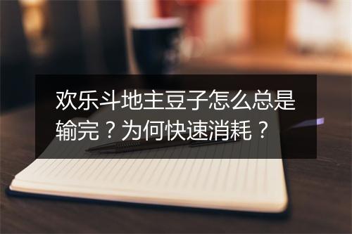 欢乐斗地主豆子怎么总是输完？为何快速消耗？
