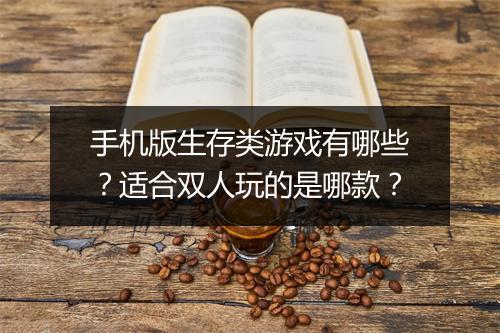 手机版生存类游戏有哪些？适合双人玩的是哪款？