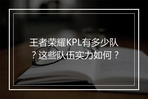王者荣耀KPL有多少队？这些队伍实力如何？