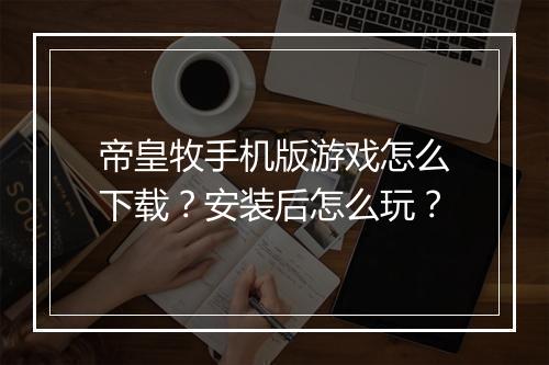 帝皇牧手机版游戏怎么下载？安装后怎么玩？