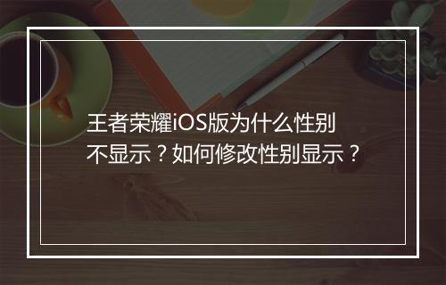 王者荣耀iOS版为什么性别不显示？如何修改性别显示？