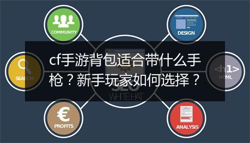 cf手游背包适合带什么手枪？新手玩家如何选择？