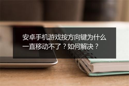 安卓手机游戏按方向键为什么一直移动不了？如何解决？