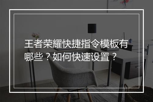 王者荣耀快捷指令模板有哪些？如何快速设置？