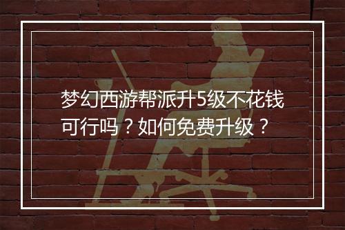 梦幻西游帮派升5级不花钱可行吗？如何免费升级？