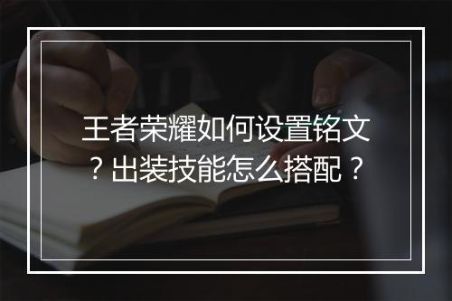 王者荣耀如何设置铭文？出装技能怎么搭配？