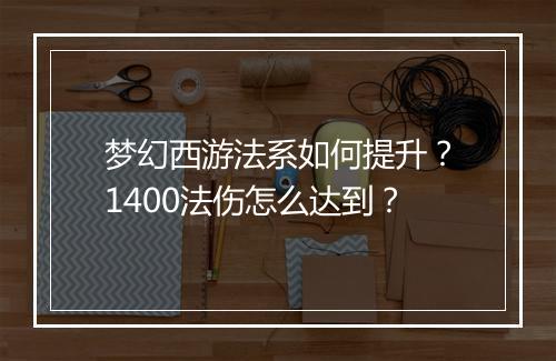 梦幻西游法系如何提升？1400法伤怎么达到？