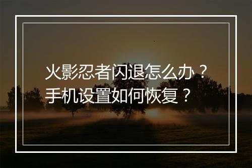 火影忍者闪退怎么办？手机设置如何恢复？