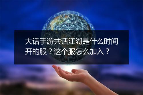大话手游共话江湖是什么时间开的服？这个服怎么加入？