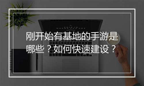 刚开始有基地的手游是哪些？如何快速建设？