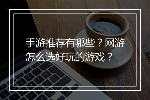 手游推荐有哪些？网游怎么选好玩的游戏？