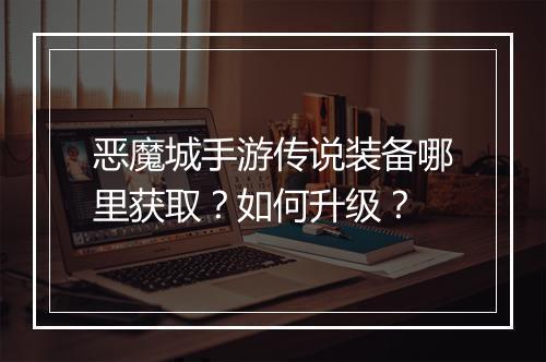 恶魔城手游传说装备哪里获取？如何升级？