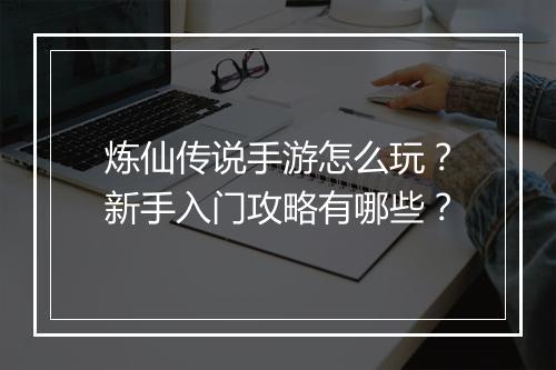 炼仙传说手游怎么玩？新手入门攻略有哪些？