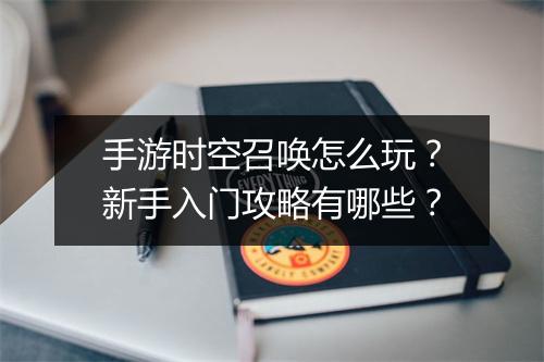 手游时空召唤怎么玩？新手入门攻略有哪些？