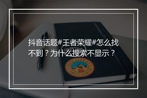 抖音话题#王者荣耀#怎么找不到?为什么搜索不显示?