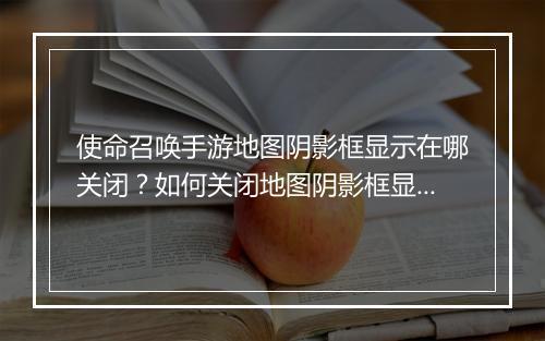 使命召唤手游地图阴影框显示在哪关闭？如何关闭地图阴影框显示？