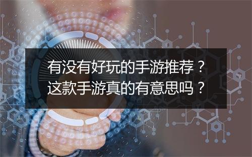 有没有好玩的手游推荐？这款手游真的有意思吗？