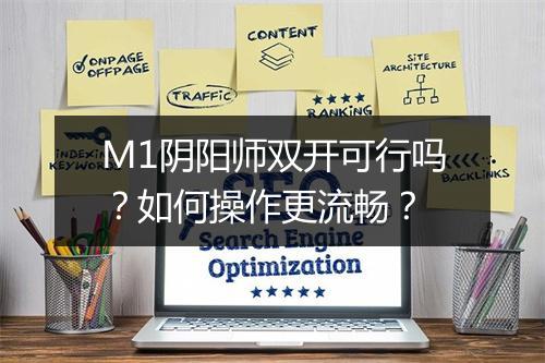 M1阴阳师双开可行吗？如何操作更流畅？