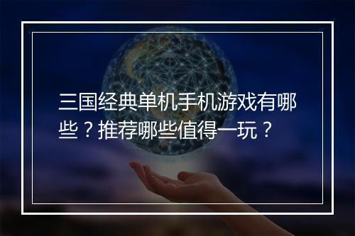 三国经典单机手机游戏有哪些？推荐哪些值得一玩？
