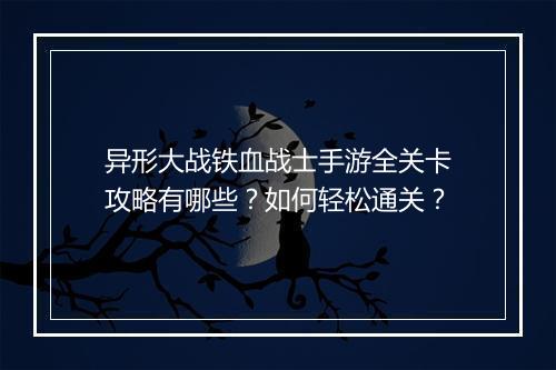 异形大战铁血战士手游全关卡攻略有哪些？如何轻松通关？