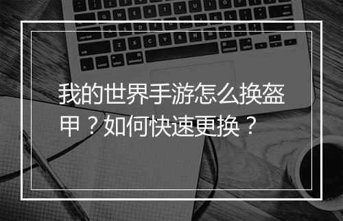 我的世界手游怎么换盔甲？如何快速更换？