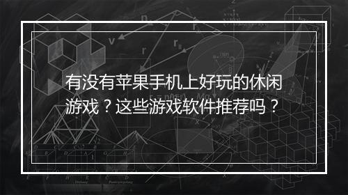 有没有苹果手机上好玩的休闲游戏？这些游戏软件推荐吗？