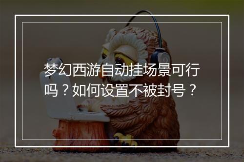 梦幻西游自动挂场景可行吗？如何设置不被封号？