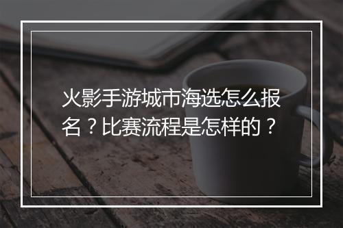 火影手游城市海选怎么报名？比赛流程是怎样的？