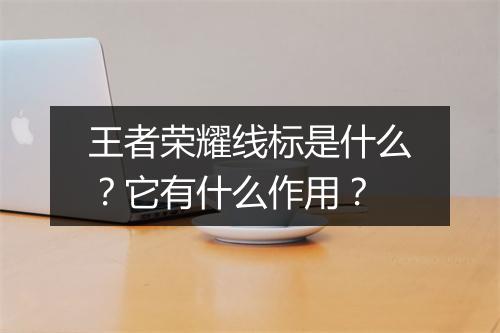 王者荣耀线标是什么？它有什么作用？
