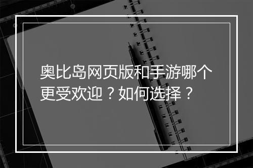 奥比岛网页版和手游哪个更受欢迎?如何选择?