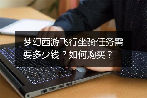 梦幻西游飞行坐骑任务需要多少钱？如何购买？