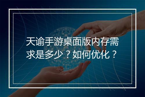 天谕手游桌面版内存需求是多少？如何优化？