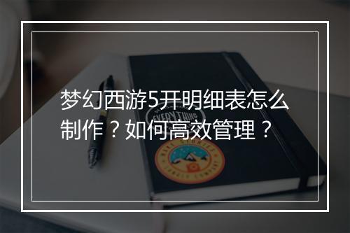梦幻西游5开明细表怎么制作？如何高效管理？