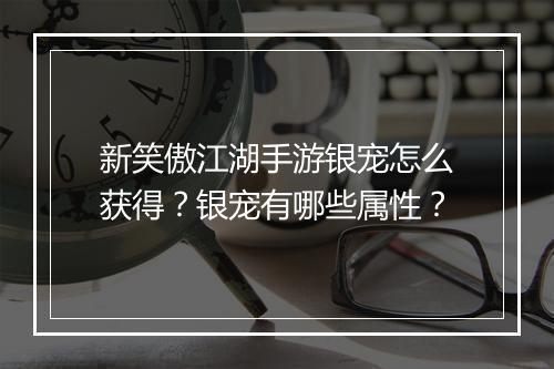 新笑傲江湖手游银宠怎么获得？银宠有哪些属性？
