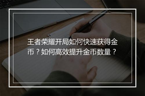 王者荣耀开局如何快速获得金币？如何高效提升金币数量？
