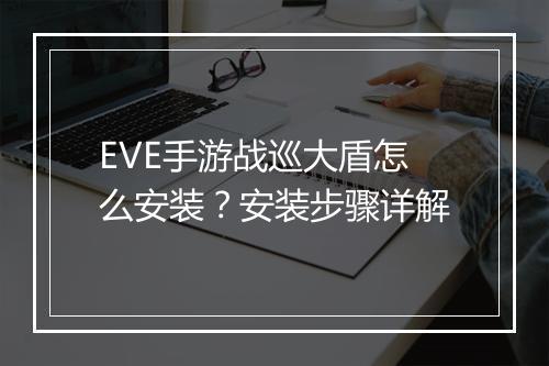 EVE手游战巡大盾怎么安装？安装步骤详解
