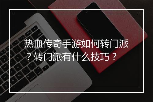 热血传奇手游如何转门派？转门派有什么技巧？
