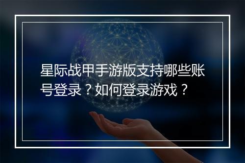 星际战甲手游版支持哪些账号登录？如何登录游戏？