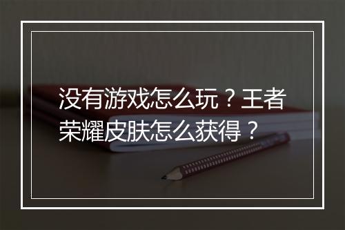 没有游戏怎么玩？王者荣耀皮肤怎么获得？