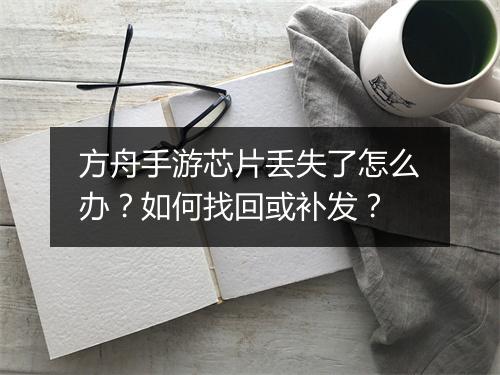 方舟手游芯片丢失了怎么办？如何找回或补发？