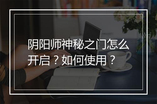 阴阳师神秘之门怎么开启？如何使用？