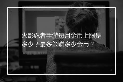 火影忍者手游每月金币上限是多少？最多能赚多少金币？