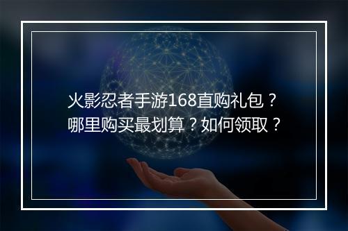 火影忍者手游168直购礼包？哪里购买最划算？如何领取？