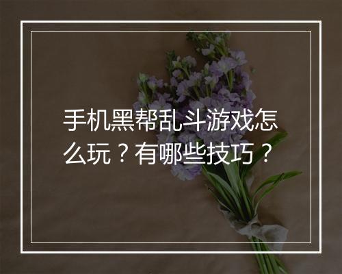 手机黑帮乱斗游戏怎么玩？有哪些技巧？